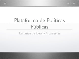 Plataforma de Políticas
        Públicas
  Resumen de ideas y Propuestas
 