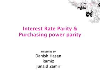 Interest Rate Parity &
Purchasing power parity


        Presented by

      Danish Hasan
         Ramiz
      Junaid Zamir
 