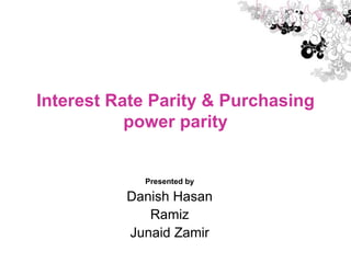 Interest Rate Parity & Purchasing power parity Presented by Danish Hasan Ramiz Junaid Zamir 