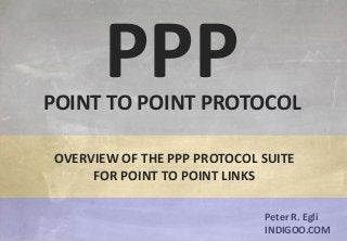 © Peter R. Egli 2015
1/12
Rev. 2.90
PPP - Point to Point Protocol indigoo.com
Peter R. Egli
INDIGOO.COM
PPPPOINT TO POINT PROTOCOL
OVERVIEW OF THE PPP PROTOCOL SUITE
FOR POINT TO POINT LINKS
 