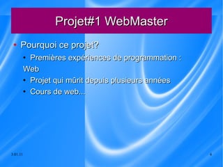 Projet#1 WebMaster Pourquoi ce projet?  Premières expériences de programmation : Web Projet qui mûrit depuis plusieurs années Cours de web... 