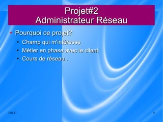 Projet#2 Administrateur Réseau Pourquoi ce projet?  Champ qui m'intéresse Métier en phase avec le client Cours de réseau.. 