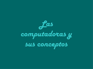 Las   computadoras y sus conceptos 