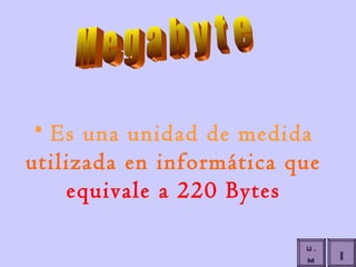 Es una unidad de medida  utilizada en informática que  equivale a 220 Bytes M e g a b y t e I U.M 