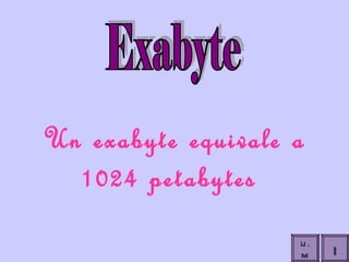Un exabyte equivale a 1024 petabytes  Exabyte I U.M 