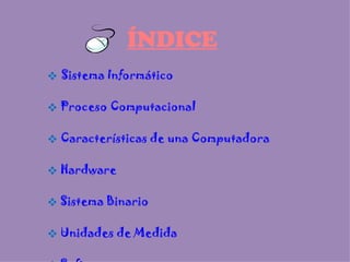 Sistema Informático Proceso Computacional Características de una Computadora Hardware Sistema Binario Unidades de Medida Software ÍNDICE 