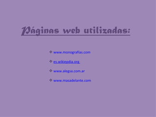 www.monografías.com es.wikiepdia.org  www.alegsa.com.ar www.masadelante.com Páginas web utilizadas: 