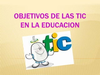 OBJETIVOS DE LAS TIC EN LA EDUCACION 