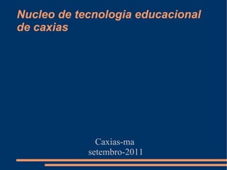 Nucleo de tecnologia educacional de caxias ,[object Object],[object Object]