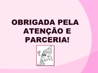 OBRIGADA PELA
  ATENÇÃO E
  PARCERIA!
 