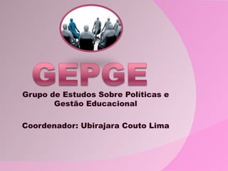 Grupo de Estudos Sobre Políticas e
       Gestão Educacional

Coordenador: Ubirajara Couto Lima
 