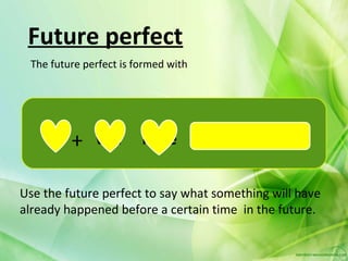 Future perfect
 The future perfect is formed with




     s+       will      have past+
                          +       participle


Use the future perfect to say what something will have
already happened before a certain time in the future.
 