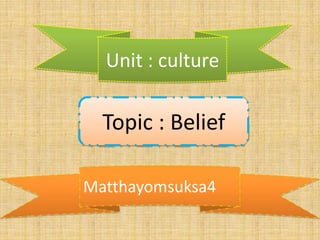 Unit : culture

  Topic : Belief

Matthayomsuksa4
 
