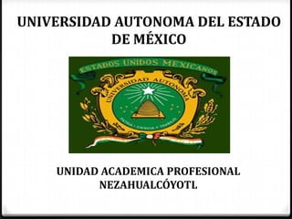 UNIVERSIDAD AUTONOMA DEL ESTADO
DE MÉXICO
UNIDAD ACADEMICA PROFESIONAL
NEZAHUALCÓYOTL
 
