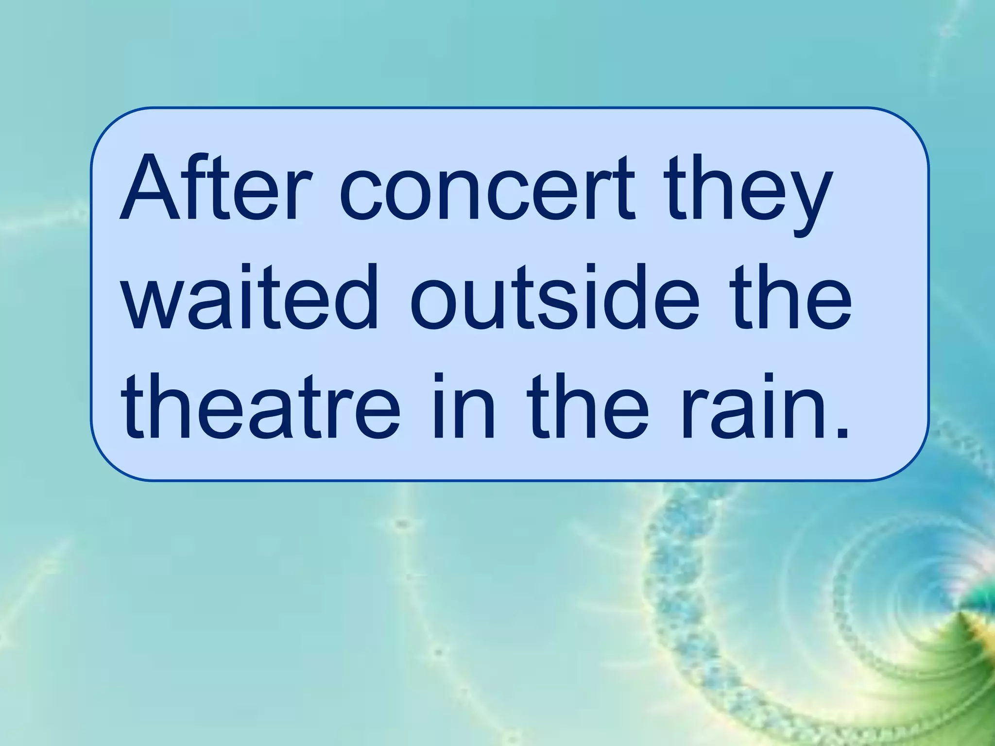 After concert they
waited outside the
theatre in the rain.

 
