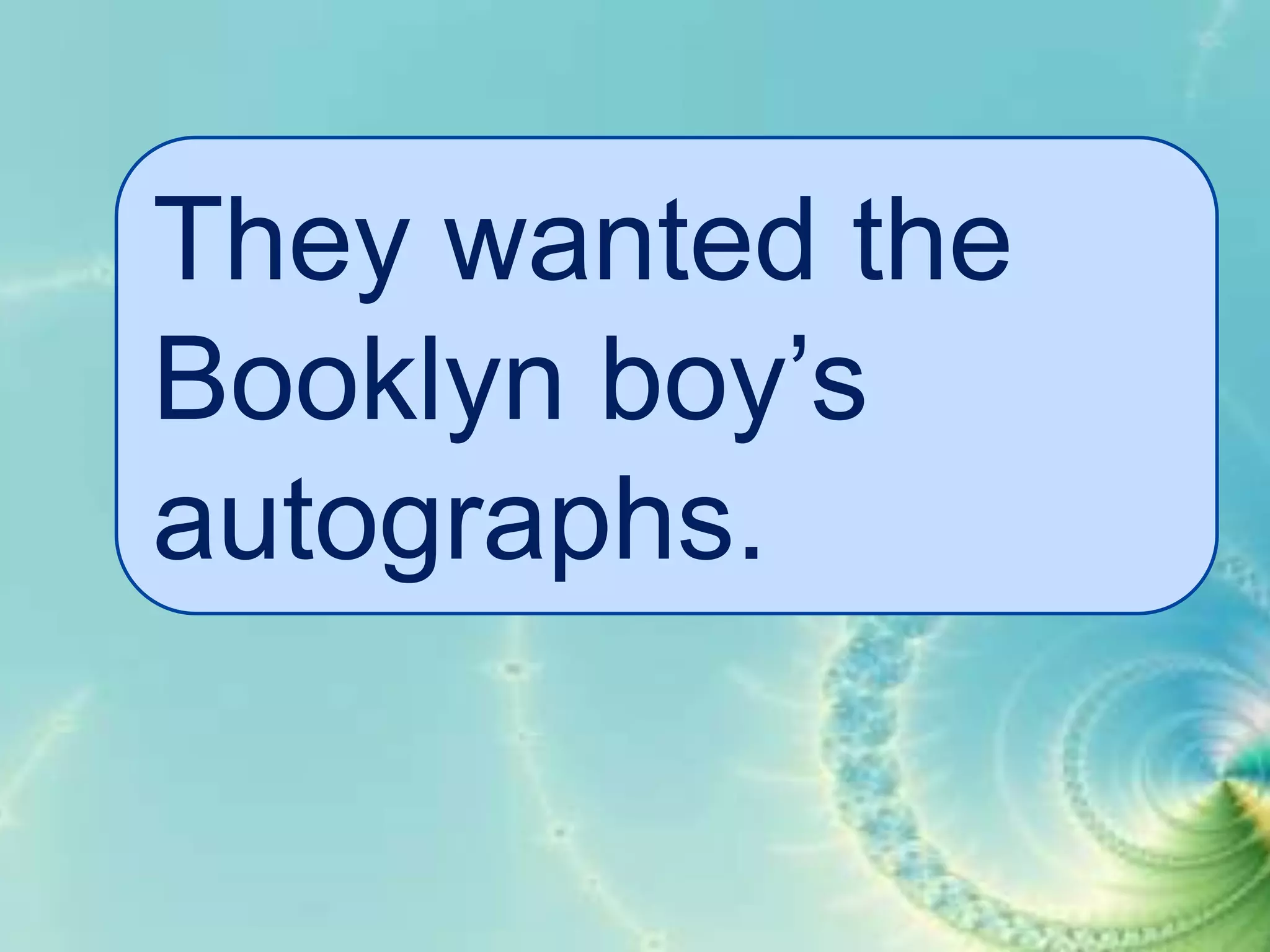 They wanted the
Booklyn boy’s
autographs.

 