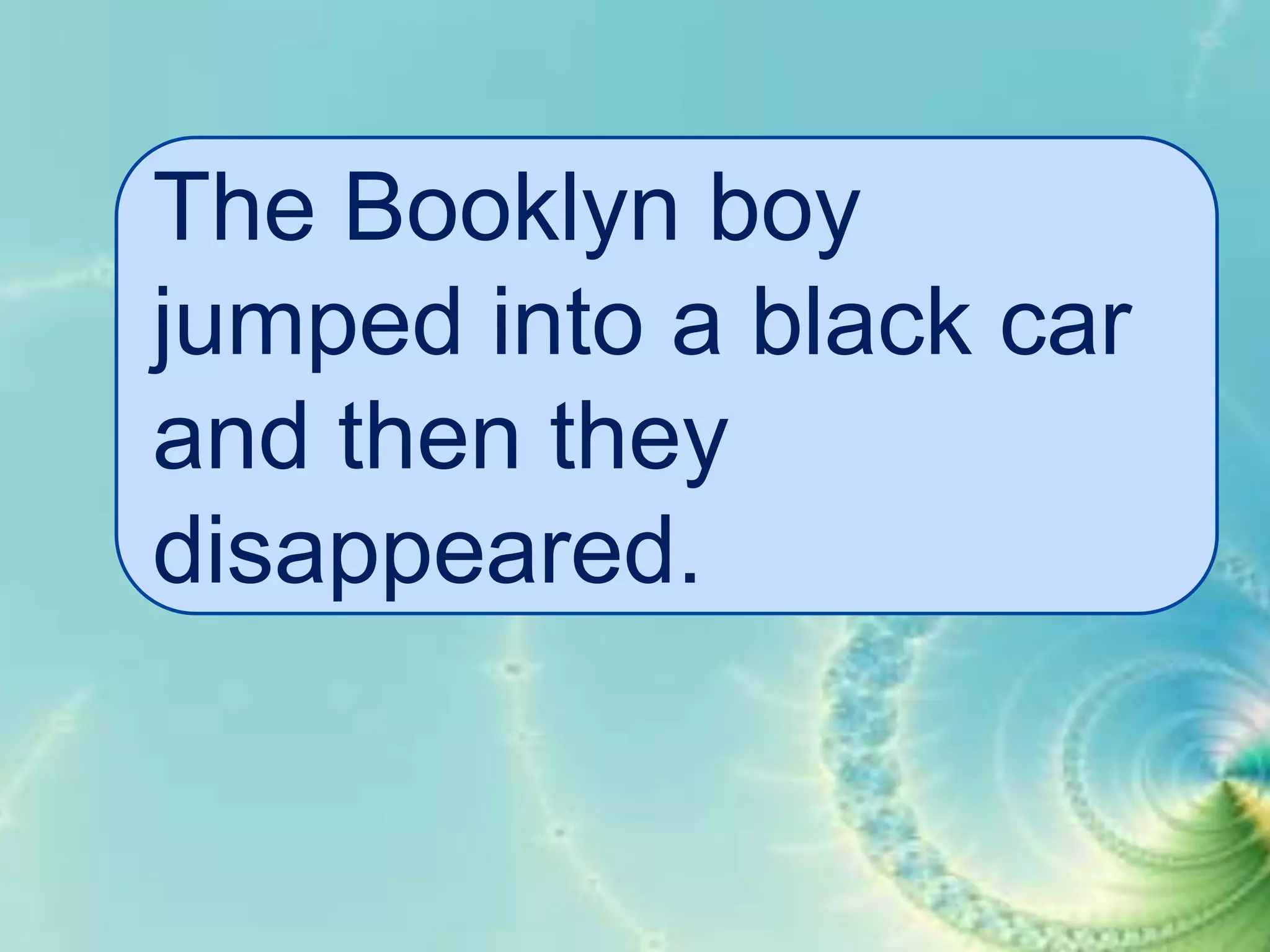 The Booklyn boy
jumped into a black car
and then they
disappeared.

 