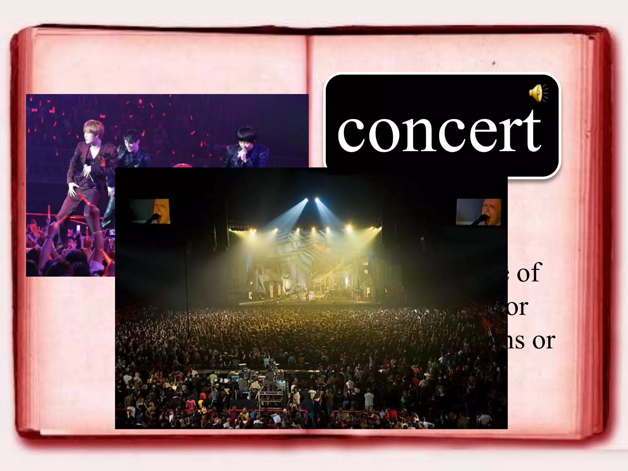 concert
• a performance of
music by one or
more musicians or
singers

 