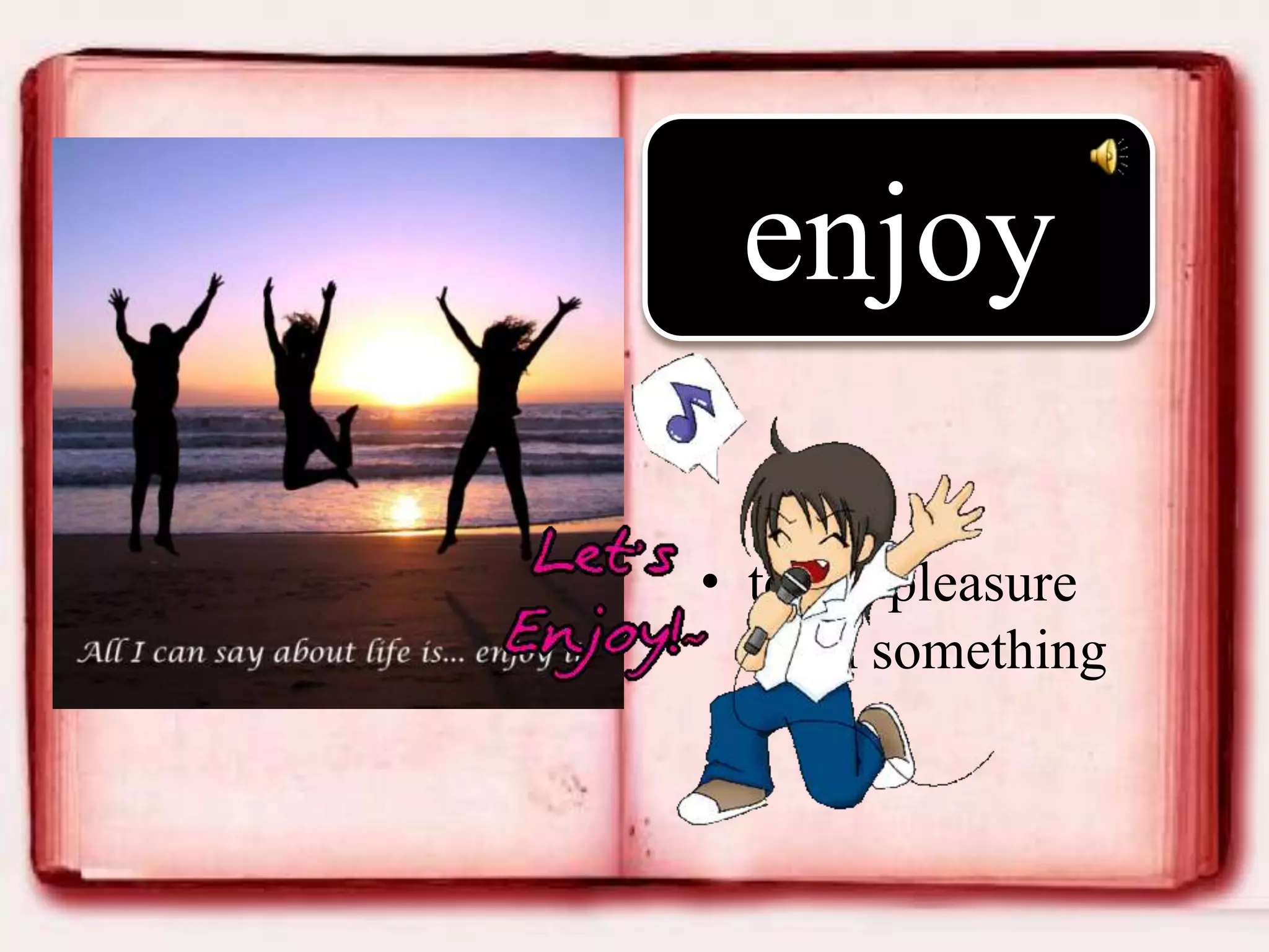 enjoy
• to get pleasure
from something

 