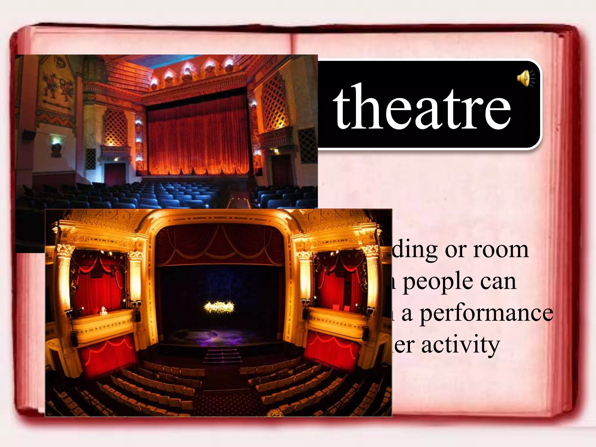 theatre
• a building or room
which people can
watch a performance
or other activity

 