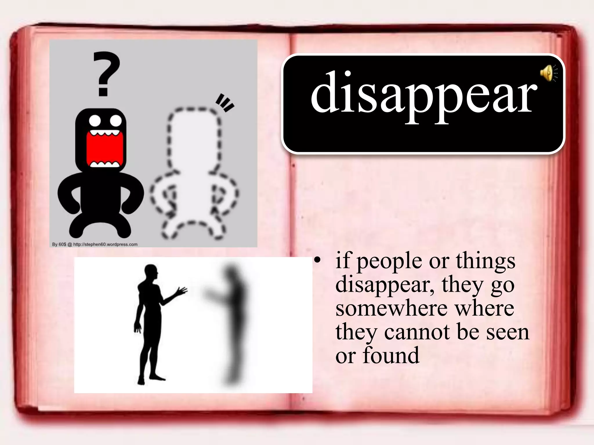 disappear
• if people or things
disappear, they go
somewhere where
they cannot be seen
or found

 