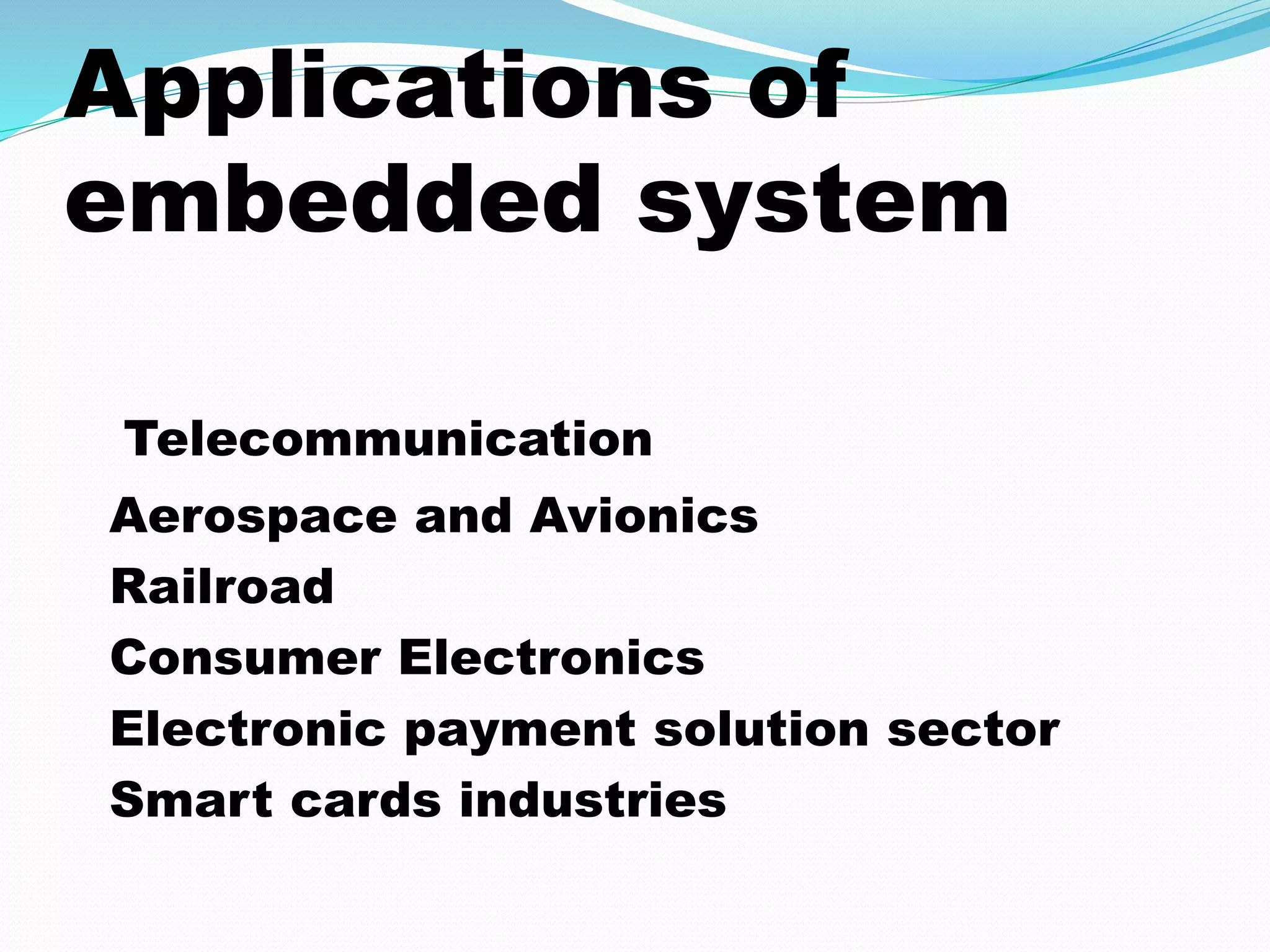 Applications of 
embedded system 
Telecommunication 
Aerospace and Avionics 
Railroad 
Consumer Electronics 
Electronic payment solution sector 
Smart cards industries 
 