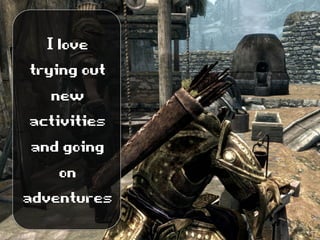 Ilove
tryingout
new
activities
andgoing
on
adventures
 