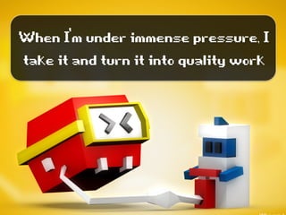 WhenI’munderimmensepressure,I
takeitandturnitintoqualitywork
 
