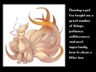 Owningapet
foxtaughtmea
greatnumber
ofthings…
patience,
selflessness
andmost
importantly,
howtocleana
litterbox
 