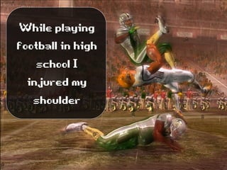 Whileplaying
footballinhigh
schoolI
injuredmy
shoulder
 