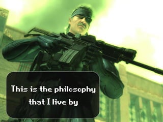 Thisisthephilosophy
thatIliveby
 