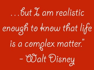 but I am realistic
enough to know that life
is a complex matter.
- Walt Disney
 