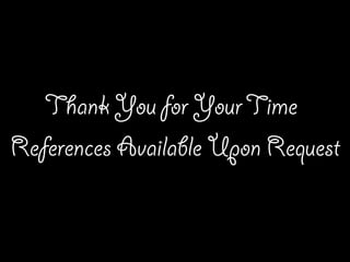 References Available Upon Request
Thank You for YourTime
 