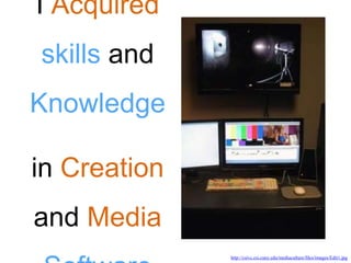 I Acquired
skills and
Knowledge
in Creation
and Media
http://csivc.csi.cuny.edu/mediaculture/files/images/Edit1.jpg
 