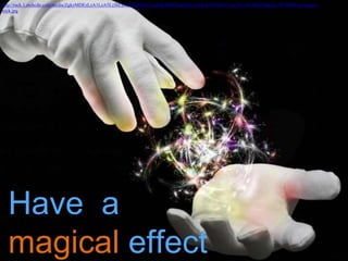 Have a
magical effect
http://rack.1.mshcdn.com/media/ZgkyMDEzLzA1LzA5LzJhL21hZ2ljdHJpY2suMjk4MWIuanBnCnAJdGh1bWIJOTUweDUzNCMKZQlqcGc/f87f0b90/aef/magic-
trick.jpg
 