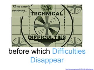 before which Difficulties
Disappear
http://sci-ence.org/comics/2011-08-29-difficulties.jpg
 
