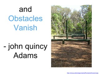 and
Obstacles
Vanish
- john quincy
Adams
http://nrotc.ju.edu/images/marinePic/marineOcourse3.jpg
 