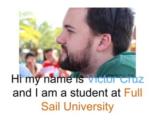 Hi my name is Victor Cruz
and I am a student at Full
Sail University
photo by Victor Cruz
 