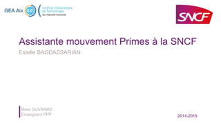 Assistante mouvement Primes à la SNCF
Estelle BAGDASSARIAN
Mme OUVRARD
Enseignant PPP 2014-2015
 