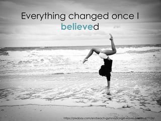 https://pixabay.com/en/beach-gymnastics-girl-waves-ocean-677124/
Everything changed once I
believed
 