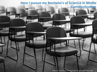 https://www.flickr.com/photos/cogdog/8773811585
Here I pursue my Bachelor's of Science in Media
Communication
 