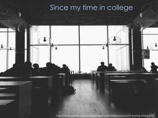 Since my time in college
http://www.pexels.com/photo/black-and-white-restaurant-eating-sitting-966/
 