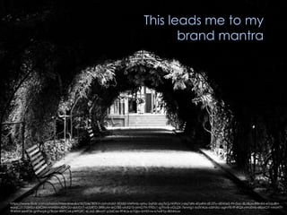 https://www.flickr.com/photos/mixedmedia/3070467859/in/photolist-5FjX82-NWfmb-qrfxy-2qN2r-dq7kGj-hhPbVJ-dq7df6-4ZyxR4-dEJ3Ty-dEHUeS-9tn5qc-8LXBJa-8fBnB4-eDquBN-
eaqCJ1-7s5HSU-65tCrM-hhMEkh-82fV2U-aUUD1T-aUURTD-3fRKuM-skGTBS-otdQ1S-oimD7N-tT9Zc1-g7FsvB-oGLj2X-7knmg1-bdVAUx-a5rNXc-agtvF8-9F4tQX-nHoEMs-6RpxGY-nHoHTY-
9F4tMt-ee4T5k-gnPwq4-g7Rcbr-4WTCs4-pWTQfC-6LJrzZ-38vat7-p3dCes-9F4tJx-e7Qjsv-bVEFvw-k7wRYp-8ENNuw
This leads me to my
brand mantra
 