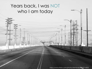 https://www.flickr.com/photos/terminals/6363714503
Years back, I was NOT
who I am today
 