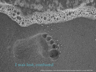 https://pixabay.com/en/sand-footprint-water-beach-coast-465724/
I was lost, confused
 
