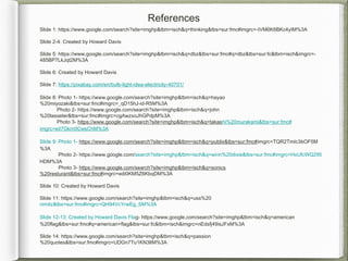 References
Slide 1: https://www.google.com/search?site=imghp&tbm=isch&q=thinking&tbs=sur:fmc#imgrc=-IVM6K6BKc4yIM%3A
Slide 2-4: Created by Howard Davis
Slide 5: https://www.google.com/search?site=imghp&tbm=isch&q=dbz&tbs=sur:fmc#q=dbz&tbs=sur:fc&tbm=isch&imgrc=-
485BP7LkJqt2M%3A
Slide 6: Created by Howard Davis
Slide 7: https://pixabay.com/en/bulb-light-idea-electricity-40701/
Slide 8: Photo 1- https://www.google.com/search?site=imghp&tbm=isch&q=hayao
%20miyozaki&tbs=sur:fmc#imgrc=_qD15hJ-id-R5M%3A
Photo 2- https://www.google.com/search?site=imghp&tbm=isch&q=john
%20lasseter&tbs=sur:fmc#imgrc=cgAwzxoJhGPdpM%3A
Photo 3- https://www.google.com/search?site=imghp&tbm=isch&q=takashi%20murakami&tbs=sur:fmc#
imgrc=eiI7Gkm0CwsChM%3A
Slide 9: Photo 1- https://www.google.com/search?site=imghp&tbm=isch&q=publix&tbs=sur:fmc#imgrc=TQR2TmIc3bOF5M
%3A
Photo 2- https://www.google.com/search?site=imghp&tbm=isch&q=winn%20dixie&tbs=sur:fmc#imgrc=HxUfcWQ2Il5
HDM%3A
Photo 3- https://www.google.com/search?site=imghp&tbm=isch&q=sonics
%20resturant&tbs=sur:fmc#imgrc=edi0KM5Z6KbqDM%3A
Slide 10: Created by Howard Davis
Slide 11: https://www.google.com/search?site=imghp&tbm=isch&q=uss%20
nimitz&tbs=sur:fmc#imgrc=QH94VcYrwEg_SM%3A
Slide 12-13: Created by Howard Davis Flag- https://www.google.com/search?site=imghp&tbm=isch&q=american
%20flag&tbs=sur:fmc#q=american+flag&tbs=sur:fc&tbm=isch&imgrc=nEdsfj49isJFxM%3A
Slide 14: https://www.google.com/search?site=imghp&tbm=isch&q=passion
%20quotes&tbs=sur:fmc#imgrc=UDGn7Tu1KN3ltM%3A
 