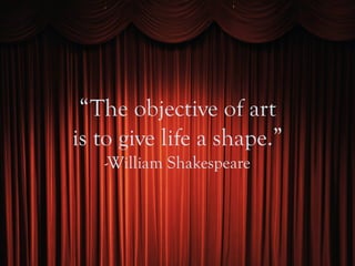 “The objective of art
is to give life a shape.”
-William Shakespeare
 
