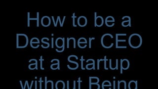 How to be a Designer
CEO at a Startup
without Being a Jerk
I was chatting about ideas for this with Russ, and he felt it was a good talk. But after a bit of noodling on it, I wasn’t feeling it. Somehow it seemed wrong.
Maybe you don’t want to be a CEO, or maybe you think all CEOs are jerks, especially design ones. You know. Make the logo redder and bigger. Use comic
sans.. Who knows what crap these people could say.
 