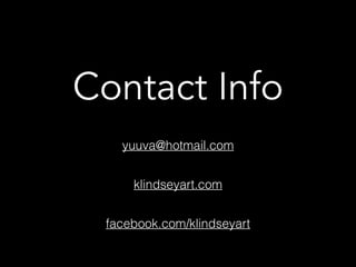 Contact Info
yuuva@hotmail.com
klindseyart.com
facebook.com/klindseyart
 