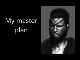 My master
plan
 